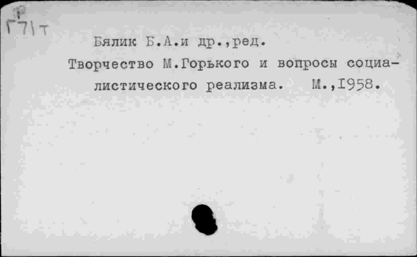 ﻿Бялик Б.А.и др.,ред.
Творчество М.Горького и вопросы социа листического реализма. М.,1958»